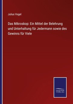 Das Mikroskop: Ein Mittel der Belehrung und Unterhaltung für Jedermann sowie des Gewinns für Viele - Vogel, Julius