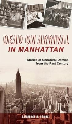 Dead on Arrival in Manhattan: Stories of Unnatural Demise from the Past Century - Samuel, Lawrence R.