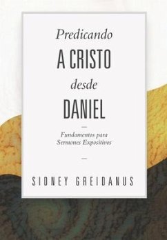 Predicando a Cristo desde Daniel: Fundamentos para Sermones Expositivos - Greidanus, Sidney