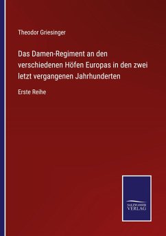 Das Damen-Regiment an den verschiedenen Höfen Europas in den zwei letzt vergangenen Jahrhunderten - Griesinger, Theodor