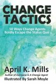 Change Tactics: 50 Ways Change Agents Boldly Escape the Status Quo