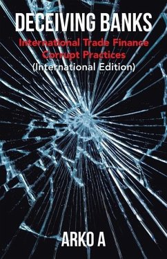 Deceiving Banks: International Trade Finance Corrupt Practices (International Edition) - A, Arko