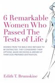 6 Remarkable Women Who Passed the Tests of Life: Women from the Bible Who Refused to Be Distracted. They Considered Their Options, Made Decisions & Ar