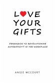 Love Your Gifts: Permission to Revolutionize Authenticity in the Workplace