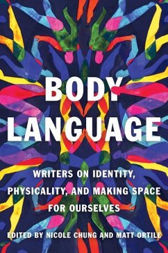 Body Language: Writers on Identity, Physicality, and Making Space for Ourselves - Chung, Nicole; Ortile, Matt