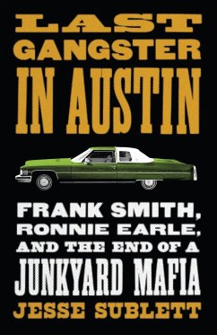 Last Gangster in Austin: Frank Smith, Ronnie Earle, and the End of a Junkyard Mafia - Sublett, Jesse