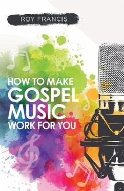 How to make gospel music work for you: A guide for Gospel Music Makers and Marketers - Francis, Roy