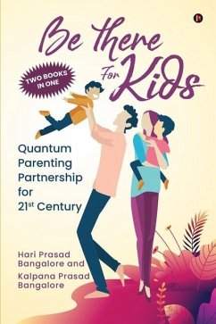 Be There for Kids: Quantum Parenting Partnership for 21st Century - Kalpana Prasad Bangalore; Hari Prasad Bangalore