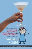 How to Make a Great Martini and Raise an Autistic Child*: *Survival Tips from a Battle-Scarred Mum