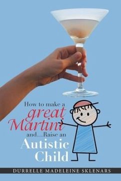 How to Make a Great Martini and Raise an Autistic Child*: *Survival Tips from a Battle-Scarred Mum - Sklenars, Durrelle Madeleine