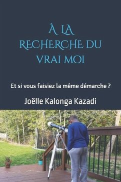 À la recherche du vrai moi: Et si vous faisiez la même démarche? - Kalonga Kazadi, Joëlle