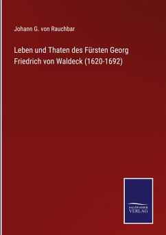 Leben und Thaten des Fürsten Georg Friedrich von Waldeck (1620-1692) - Rauchbar, Johann G. von