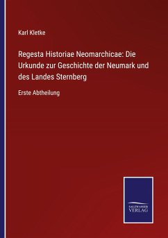 Regesta Historiae Neomarchicae: Die Urkunde zur Geschichte der Neumark und des Landes Sternberg - Kletke, Karl