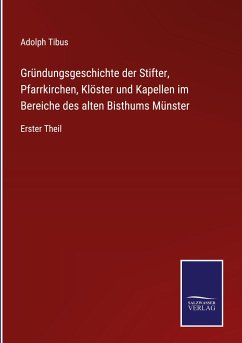 Gründungsgeschichte der Stifter, Pfarrkirchen, Klöster und Kapellen im Bereiche des alten Bisthums Münster