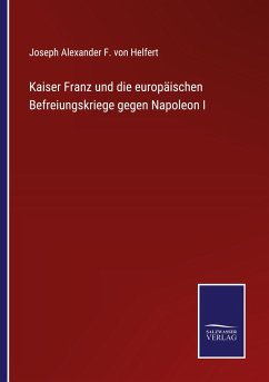 Kaiser Franz und die europäischen Befreiungskriege gegen Napoleon I - Helfert, Joseph Alexander F. von