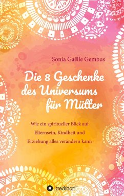 Die 8 Geschenke des Universums für Mütter. Ein Elternratgeber der neuen Zeit. - Gembus, Sonia Gaëlle