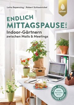 Endlich Mittagspause! Indoor-Gärtnern zwischen Mails und Meetings mit Pflücksalat, Sprossen & Co. - Repenning, Lotta;Schlossnickel, Robert