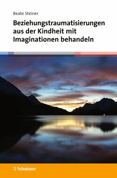 Beziehungstraumatisierungen aus der Kindheit mit Imaginationen behandeln - Steiner, Beate