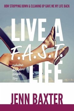 Live a F.A.S.T. Life: How Cleaning Up & Stripping Down Gave Me My Life Back - Baxter, Jenn