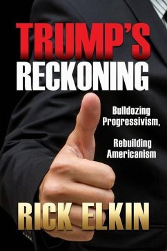 Trump's Reckoning: Bulldozing Progressivism, Rebuilding Americanism - Elkin, Rick