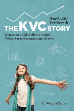 Non-Profit/Pro-Growth -- The KVC Story: Improving Child Welfare Through Values-Based Organizational Growth - Sims, B. Wayne