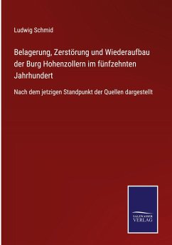 Belagerung, Zerstörung und Wiederaufbau der Burg Hohenzollern im fünfzehnten Jahrhundert - Schmid, Ludwig