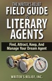 The Writer's Relief Field Guide To Literary Agents: Find, Attract, Keep, And Manage Your Dream Agent