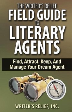 The Writer's Relief Field Guide To Literary Agents: Find, Attract, Keep, And Manage Your Dream Agent - Writer's Relief