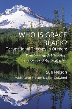 Who is Grace Black?: Occupational Therapy in Oregon: Development & Historical Account of the Profession - Nelson, Sue
