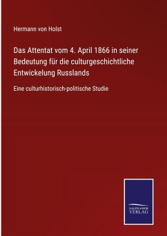 Das Attentat vom 4. April 1866 in seiner Bedeutung für die culturgeschichtliche Entwickelung Russlands - Holst, Hermann Von
