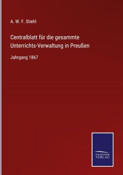 Centralblatt für die gesammte Unterrichts-Verwaltung in Preußen - Stiehl, A. W. F.