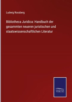 Bibliotheca Juridica: Handbuch der gesammten neueren juristischen und staatswissenschaftlichen Literatur - Rossberg, Ludwig