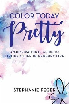 Color Today Pretty: An Inspirational Guide to Living a Life in Perspective - Feger, Stephanie