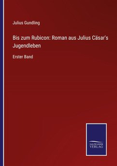 Bis zum Rubicon: Roman aus Julius Cäsar's Jugendleben - Gundling, Julius