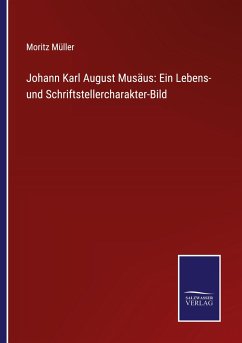 Johann Karl August Musäus: Ein Lebens- und Schriftstellercharakter-Bild - Müller, Moritz