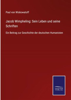 Jacob Wimpheling: Sein Leben und seine Schriften - Wiskowatoff, Paul von