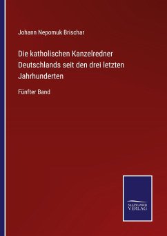 Die katholischen Kanzelredner Deutschlands seit den drei letzten Jahrhunderten - Brischar, Johann Nepomuk