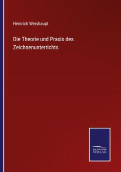 Die Theorie und Praxis des Zeichnenunterrichts - Weishaupt, Heinrich