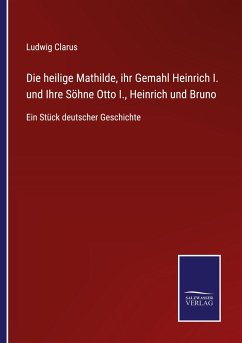 Die heilige Mathilde, ihr Gemahl Heinrich I. und Ihre Söhne Otto I., Heinrich und Bruno - Clarus, Ludwig