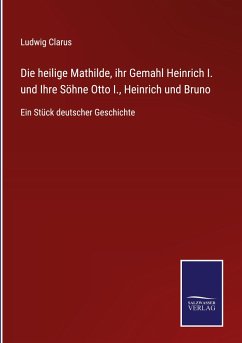 Die heilige Mathilde, ihr Gemahl Heinrich I. und Ihre Söhne Otto I., Heinrich und Bruno - Clarus, Ludwig