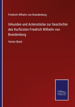 Urkunden und Actenstücke zur Geschichte des Kurfürsten Friedrich Wilhelm von Brandenburg - Brandenburg, Friedrich Wlhelm von