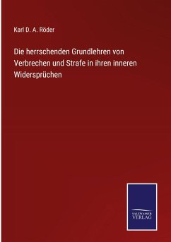 Die herrschenden Grundlehren von Verbrechen und Strafe in ihren inneren Widersprüchen - Röder, Karl D. A.