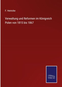 Verwaltung und Reformen im Königreich Polen von 1815 bis 1867 - Heinicke, F.