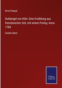 Goldengel von Köln: Eine Erzählung aus französischer Zeit, mit einem Prolog: Anno 1784