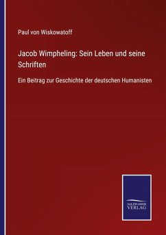 Jacob Wimpheling: Sein Leben und seine Schriften - Wiskowatoff, Paul von