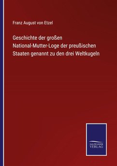 Geschichte der großen National-Mutter-Loge der preußischen Staaten genannt zu den drei Weltkugeln - Etzel, Franz August von