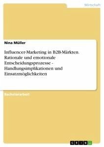 Influencer-Marketing in B2B-Märkten. Rationale und emotionale Entscheidungsprozesse - Handlungsimplikationen und Einsatzmöglichkeiten - Müller, Nina