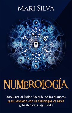 Numerología: Descubra el Poder Secreto de los Números y su Conexión con la Astrología, el Tarot y la Medicina Ayurveda (eBook, ePUB) - Silva, Mari