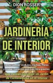 Jardinería de interior: Cómo cultivar verduras, hierbas, flores y frutas: consejos para los principiantes que desean construir un jardín de contenedores en el interior (eBook, ePUB)