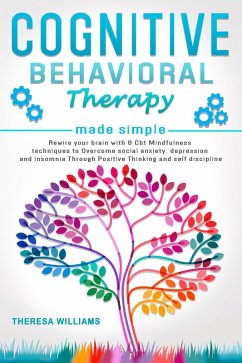 Cognitive Behavioral Therapy: Rewire Your Brain With 8 Cbt Mindfulness Techniques to Overcome Social Anxiety, Depression and Insomnia Through Positive Thinking and Self Discipline (eBook, ePUB) - Williams, Theresa